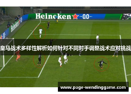 皇马战术多样性解析如何针对不同对手调整战术应对挑战
