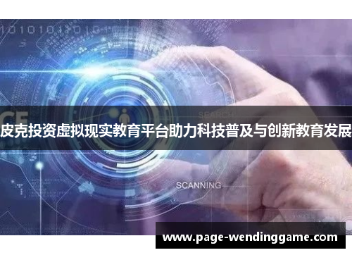 皮克投资虚拟现实教育平台助力科技普及与创新教育发展