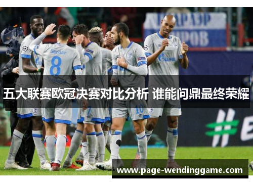 五大联赛欧冠决赛对比分析 谁能问鼎最终荣耀