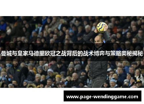 曼城与皇家马德里欧冠之战背后的战术博弈与策略奥秘揭秘