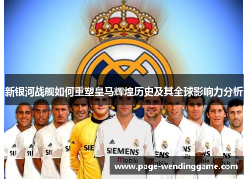 新银河战舰如何重塑皇马辉煌历史及其全球影响力分析