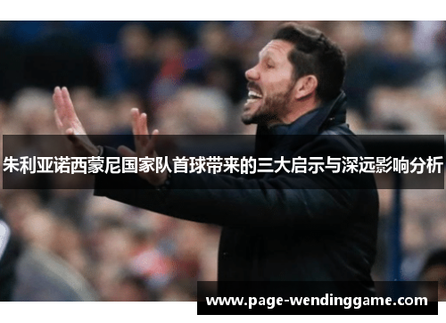 朱利亚诺西蒙尼国家队首球带来的三大启示与深远影响分析