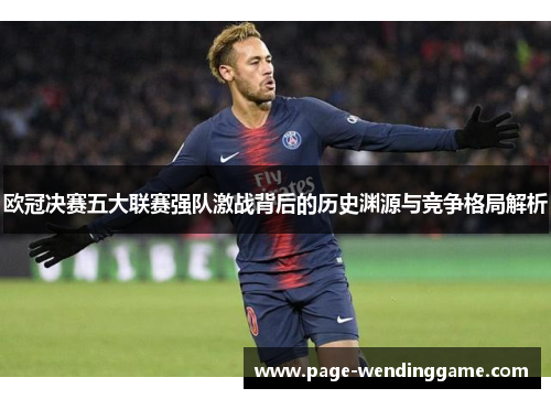 欧冠决赛五大联赛强队激战背后的历史渊源与竞争格局解析