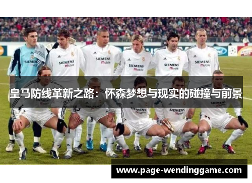皇马防线革新之路：怀森梦想与现实的碰撞与前景