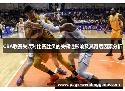 CBA联赛失误对比赛胜负的关键性影响及其背后因素分析