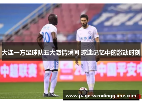 大连一方足球队五大激情瞬间 球迷记忆中的激动时刻