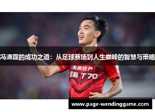 冯潇霆的成功之道：从足球赛场到人生巅峰的智慧与策略
