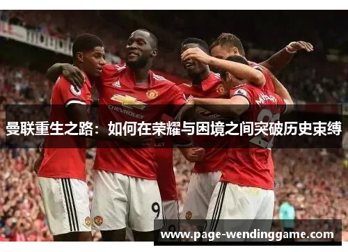 曼联重生之路：如何在荣耀与困境之间突破历史束缚