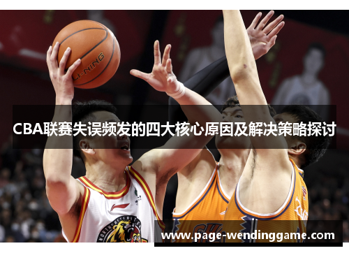 CBA联赛失误频发的四大核心原因及解决策略探讨