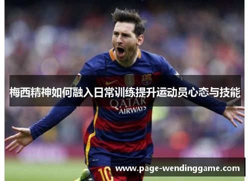 梅西精神如何融入日常训练提升运动员心态与技能