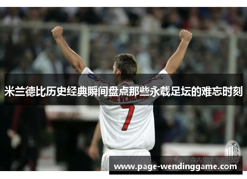 米兰德比历史经典瞬间盘点那些永载足坛的难忘时刻