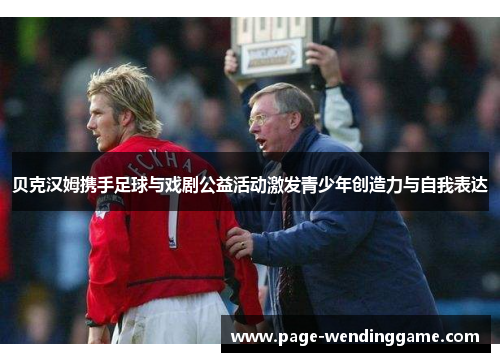 贝克汉姆携手足球与戏剧公益活动激发青少年创造力与自我表达