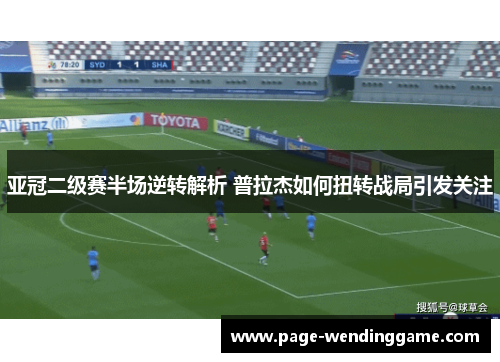 亚冠二级赛半场逆转解析 普拉杰如何扭转战局引发关注
