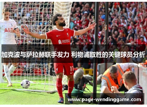 加克波与萨拉赫联手发力 利物浦取胜的关键球员分析