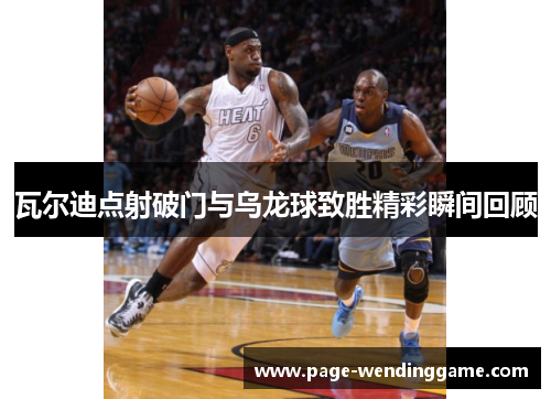 瓦尔迪点射破门与乌龙球致胜精彩瞬间回顾