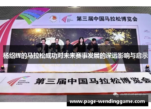 杨绍辉的马拉松成功对未来赛事发展的深远影响与启示