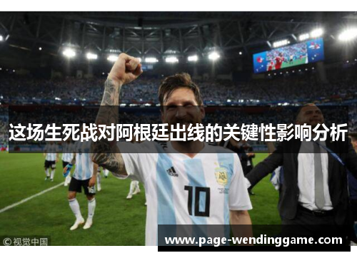 这场生死战对阿根廷出线的关键性影响分析