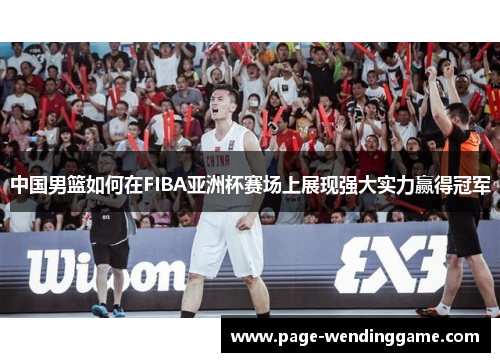 中国男篮如何在FIBA亚洲杯赛场上展现强大实力赢得冠军