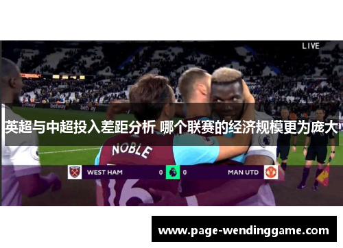 英超与中超投入差距分析 哪个联赛的经济规模更为庞大