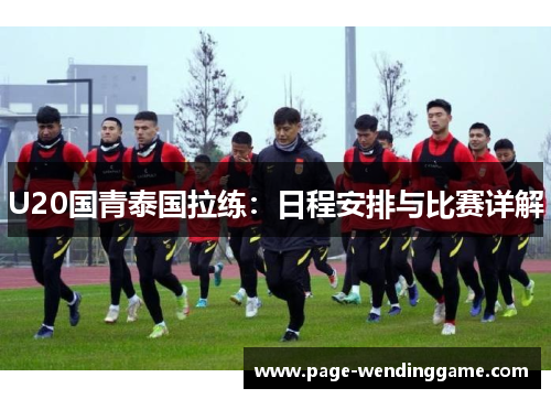 U20国青泰国拉练：日程安排与比赛详解