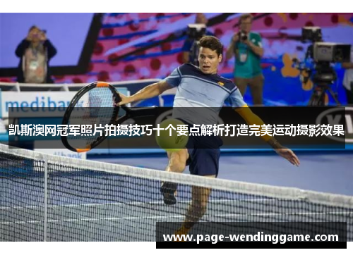 凯斯澳网冠军照片拍摄技巧十个要点解析打造完美运动摄影效果
