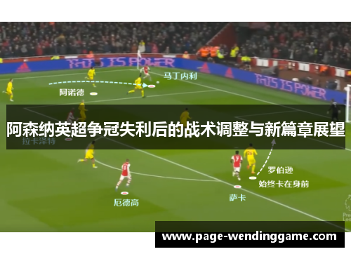 阿森纳英超争冠失利后的战术调整与新篇章展望