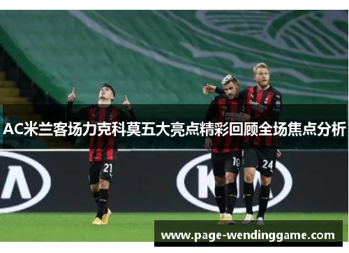 AC米兰客场力克科莫五大亮点精彩回顾全场焦点分析