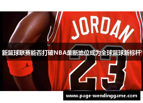 新篮球联赛能否打破NBA垄断地位成为全球篮球新标杆