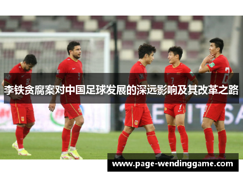 李铁贪腐案对中国足球发展的深远影响及其改革之路