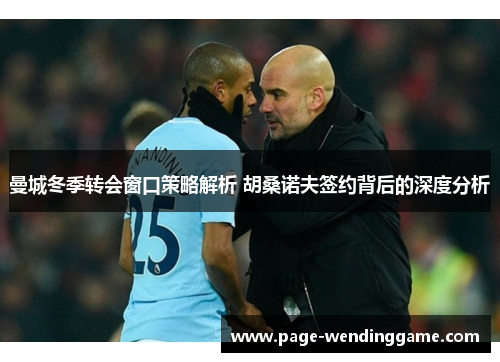 曼城冬季转会窗口策略解析 胡桑诺夫签约背后的深度分析