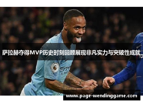 萨拉赫夺得MVP历史时刻回顾展现非凡实力与突破性成就