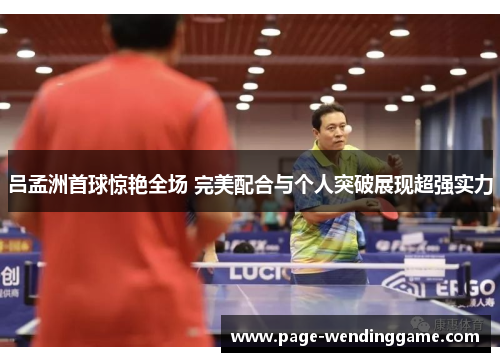 吕孟洲首球惊艳全场 完美配合与个人突破展现超强实力