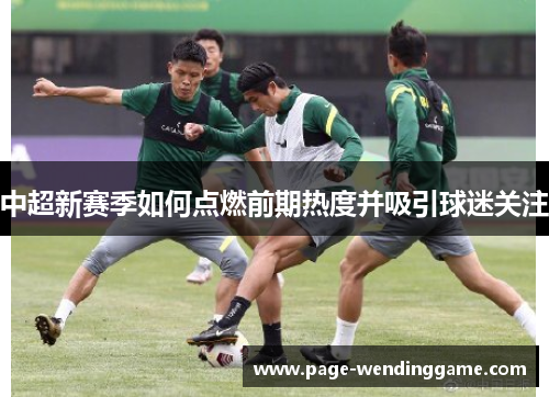中超新赛季如何点燃前期热度并吸引球迷关注