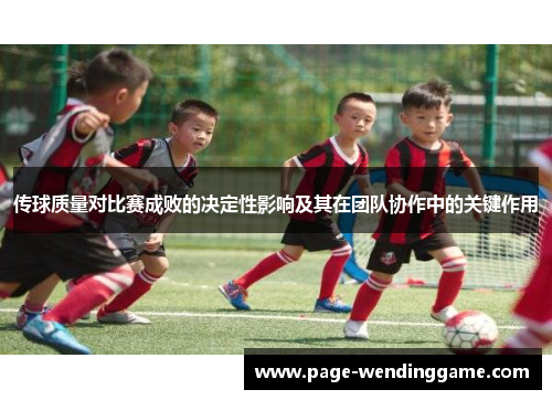 传球质量对比赛成败的决定性影响及其在团队协作中的关键作用