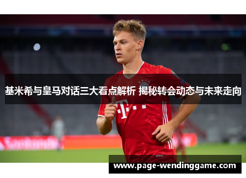 基米希与皇马对话三大看点解析 揭秘转会动态与未来走向