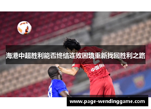 海港中超胜利能否终结连败困境重新找回胜利之路