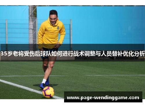35岁老将受伤后球队如何进行战术调整与人员替补优化分析