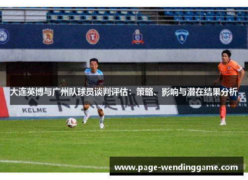 大连英博与广州队球员谈判评估：策略、影响与潜在结果分析