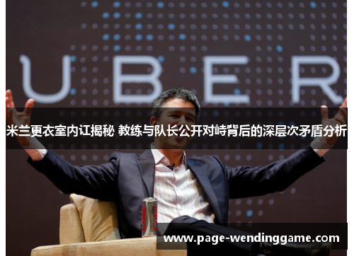 米兰更衣室内讧揭秘 教练与队长公开对峙背后的深层次矛盾分析