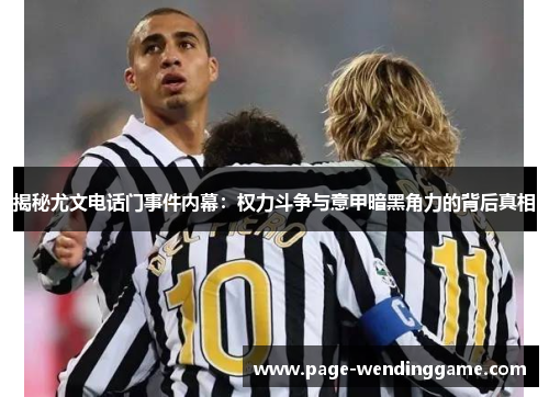揭秘尤文电话门事件内幕：权力斗争与意甲暗黑角力的背后真相