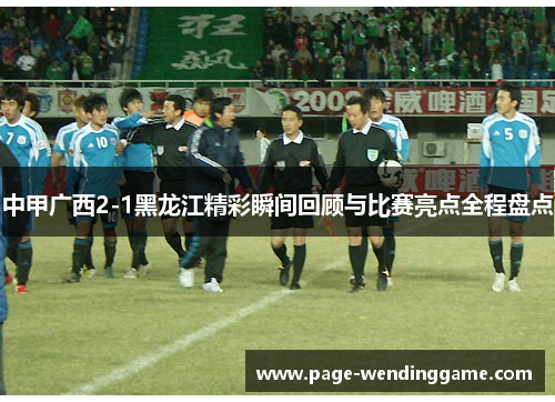 中甲广西2-1黑龙江精彩瞬间回顾与比赛亮点全程盘点