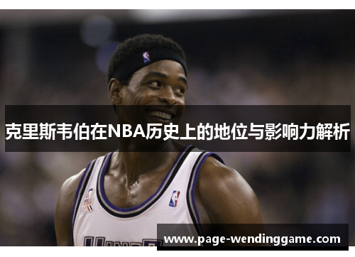 克里斯韦伯在NBA历史上的地位与影响力解析