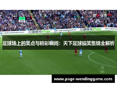 足球场上的笑点与精彩瞬间：天下足球搞笑集锦全解析