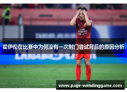 霍伊伦在比赛中为何没有一次射门尝试背后的原因分析