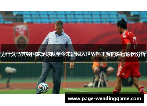 为什么马其顿国家足球队至今未能闯入世界杯正赛的深层原因分析