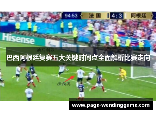 巴西阿根廷复赛五大关键时间点全面解析比赛走向