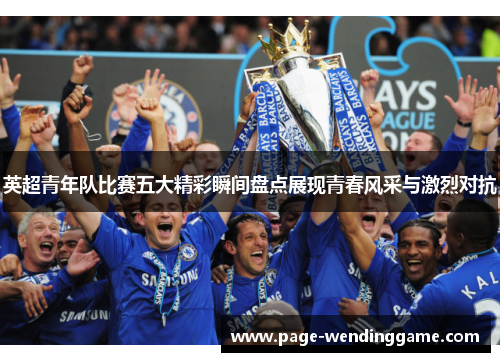 英超青年队比赛五大精彩瞬间盘点展现青春风采与激烈对抗