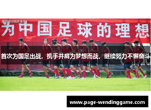 首次为国足出战，携手并肩为梦想而战，继续努力不懈奋斗
