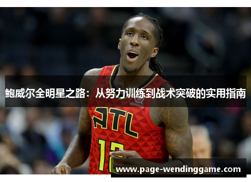 鲍威尔全明星之路：从努力训练到战术突破的实用指南