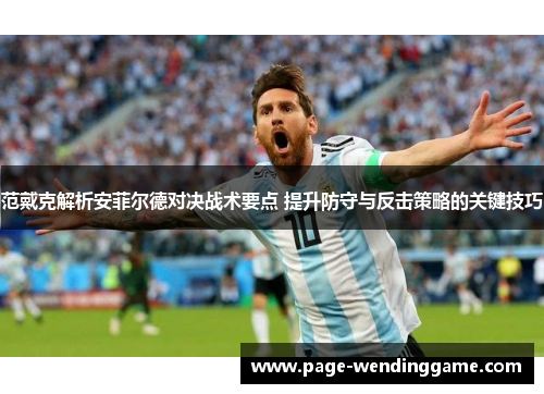 范戴克解析安菲尔德对决战术要点 提升防守与反击策略的关键技巧